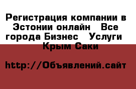 Регистрация компании в Эстонии онлайн - Все города Бизнес » Услуги   . Крым,Саки